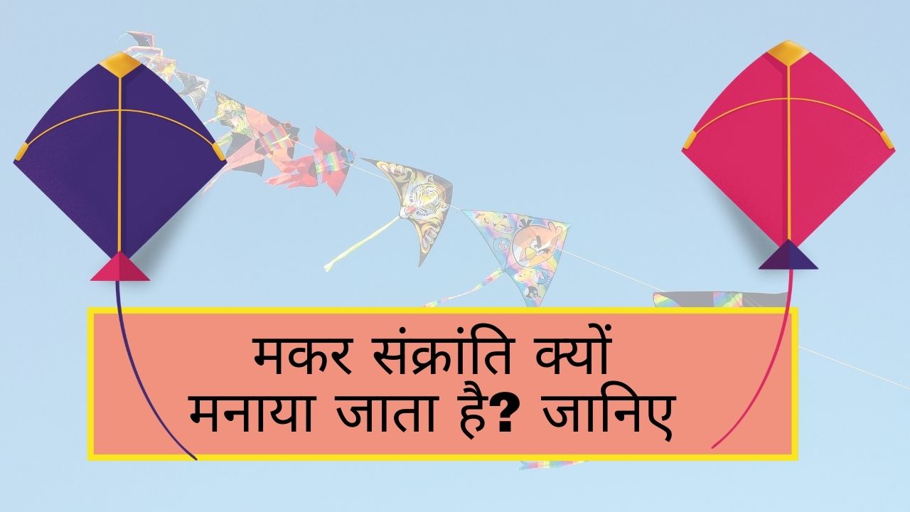 मकर संक्रांति क्यों मनाया जाता है ? जानिए 2024 में मकर संक्रांति कब है?